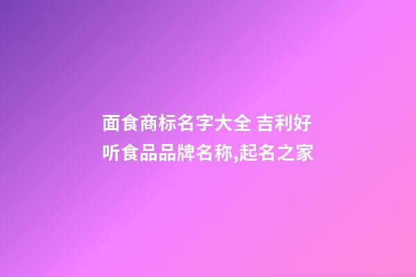 面食商标名字大全 吉利好听食品品牌名称,起名之家-第1张-商标起名-玄机派